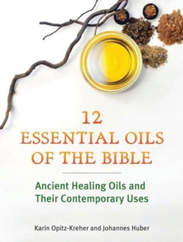 12 ESSENTIAL OILS OF THE BIBLE by Karin Opitz-Kreher and Johannes Huber