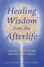 HEALING WISDOM FROM THE AFTERLIFE by Alexandra Leclere