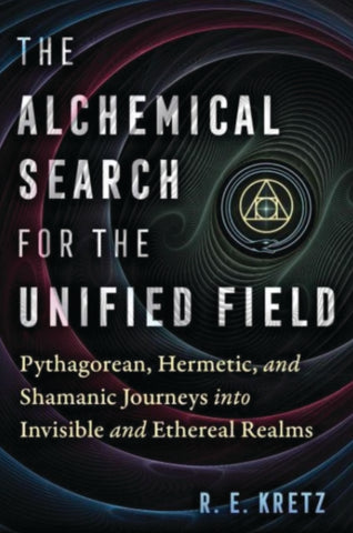 THE ALCHEMICAL SEARCH FOR THE UNIFIED FIELD by R.E. Kretz