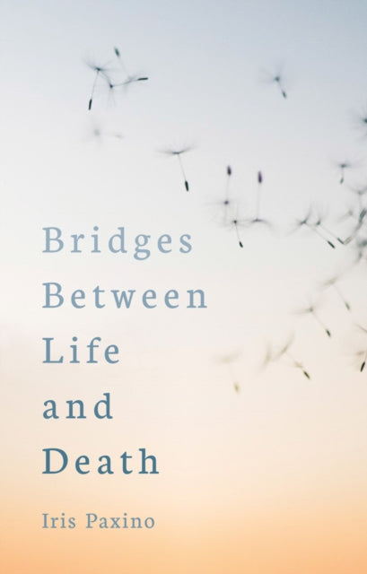 BRIDGES BETWEEN LIFE AND DEATH by Iris Paxino