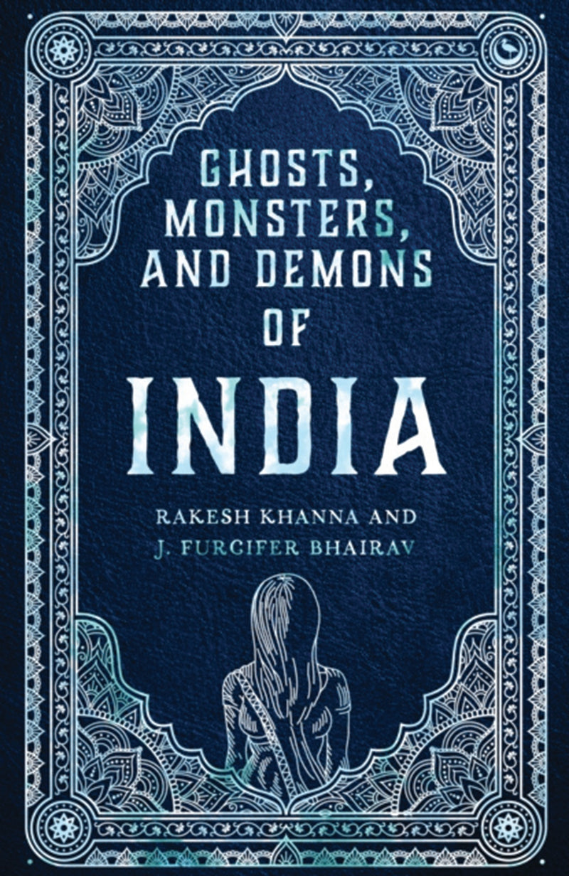 GHOSTS, MONSTERS, AND DEMONS OF INDIA by Rakesh Khanna and J. Furcifer Bhairav