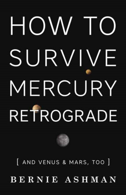 HOW TO SURVIVE MERCURY RETROGRADE: AND VENUS AND MARS TOO by Bernie Ashman