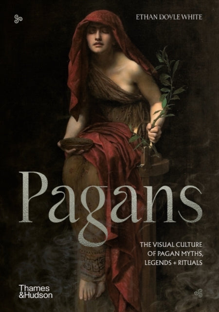 PAGANS: THE VISUAL CULTURE OF PAGAN MYTHS, LEGENDS & RITUALS by Ethan Doyle White