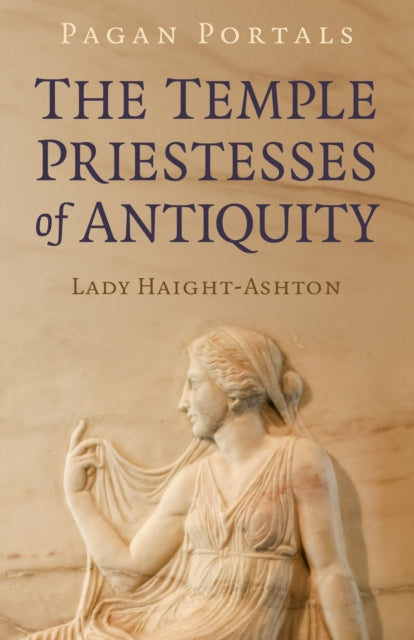 PAGAN PORTALS: THE TEMPLE PRIESTESSES OF ANTIQUITY by Lady Haight-Ashton