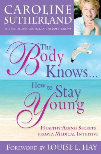 BODY KNOWS... HOW TO STAY YOUNG Caroline Sutherland