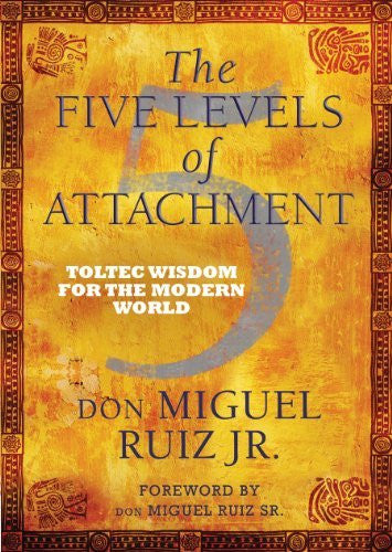 FIVE LEVELS OF ATTACHMENT Don Miguel Ruiz Jr