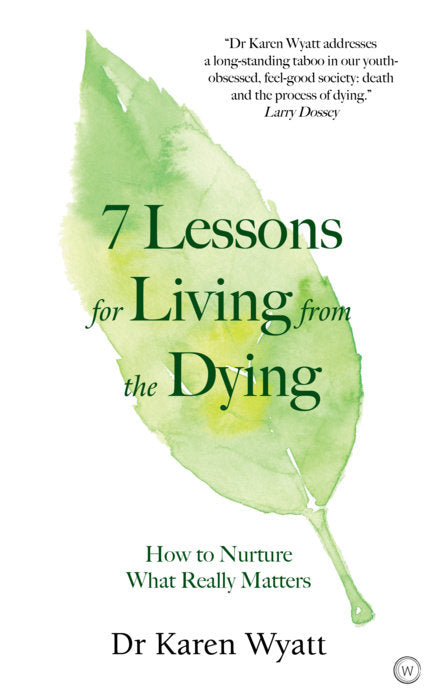 7 LESSONS ON LIVING FROM THE DYING by Dr Karen Wyatt