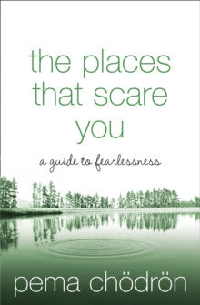 PLACES THAT SCARE YOU: A GUIDE TO FEARLESSNESS by Pema Choedroen