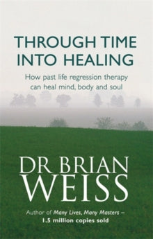 THROUGH TIME INTO HEALING by Brian Weiss