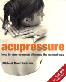 ACUPRESSURE - HOW TO CURE COMMON ALIMENTS THE NATURAL WAY by Michael Reed Gach