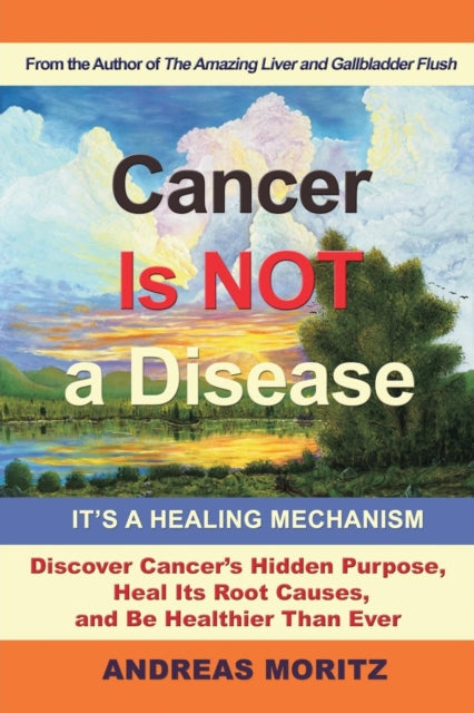 CANCER IS NOT A DISEASE - IT'S A HEALING MECHANISM by Andreas Moritz