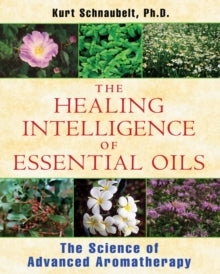 HEALING INTELLIGENCE OF ESSENTIAL OILS by Kurt Schnaubelt