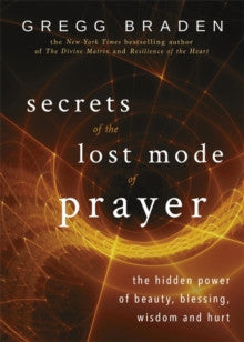 SECRETS OF THE LOST MODE OF PRAYER by Gregg Braden