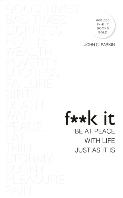 F**K IT: BE AT PEACE WITH LIFE, JUST AS IT IS by John C.  Parkin