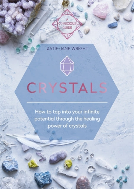 CRYSTALS: HOW TO TAP INTO YOUR INFINITE POTENTIAL by Katie-Jane Wright