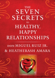 SEVEN SECRETS TO HEALTHY, HAPPY, RELATIONSHIPS by don Miguel Ruiz Jr.