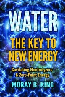 WATER: THE KEY TO NEW ENERGY by Moray B. King