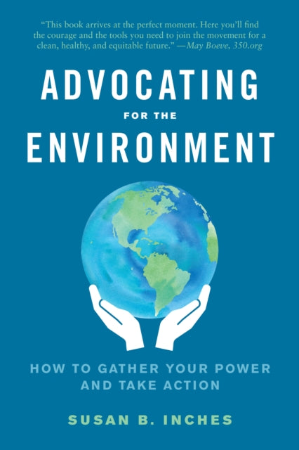 ADVOCATING FOR THE ENVIRONMENT : HOW TO GATHER YOUR POWER AND TAKE ACTION by Susan B. Inches