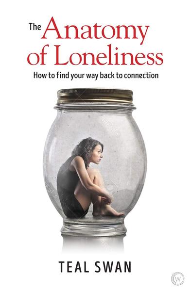 ANATOMY OF LONELINESS by Teal Swan