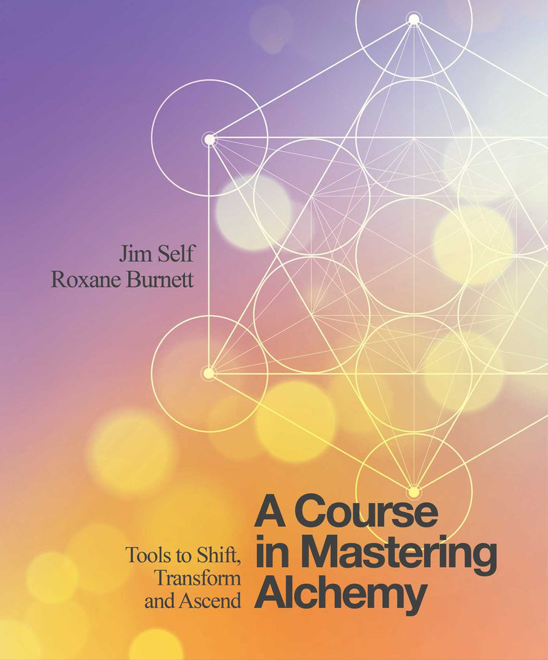 A COURSE IN MASTERING ALCHEMY by Jim Self and Roxanne Burnett