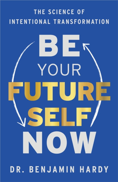 BE YOUR FUTURE SELF NOW by Dr Benjamin Hardy