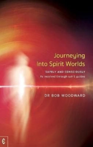 JOURNEYING INTO SPIRIT WORLDS by Dr Bob Woodward