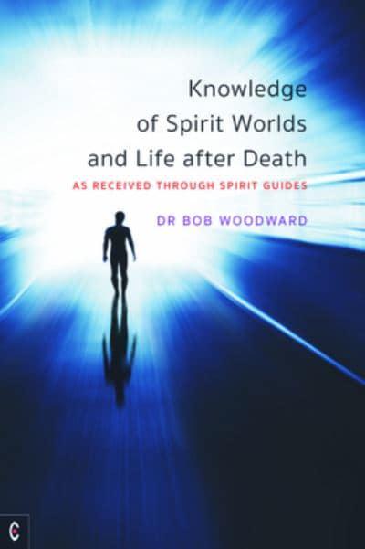 KNOWLEDGE OF SPIRIT WORLDS AND LIFE AFTER DEATH by Bob Woodward