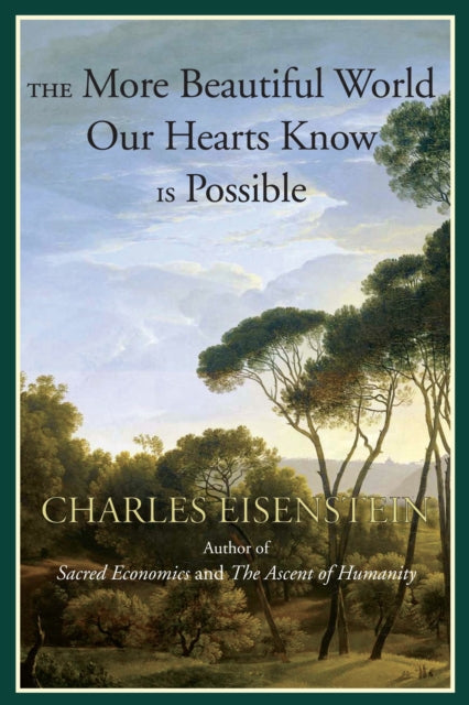 THE MORE BEAUTIFUL WORLD OUR HEARTS KNOW IS POSSIBLE by Charles Eisenstein