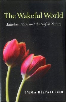 WAKEFUL WORLD: ANIMISM, MIND AND THE SELF IN NATURE by Emma Restall Orr