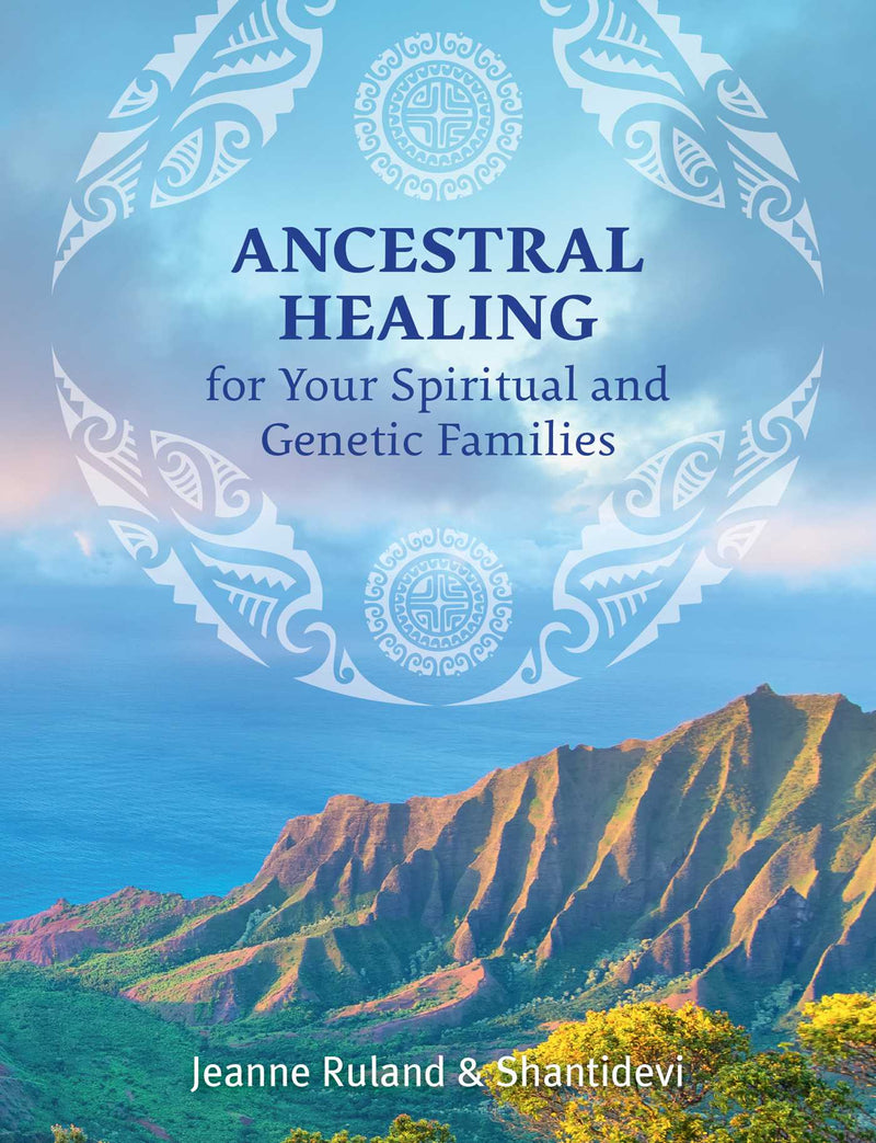 ANCESTRAL HEALING FOR YOUR SPIRITUAL AND GENETIC FAMILIES by Jeanne Rutland and Shantidevi