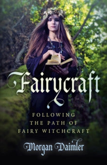 FAIRYCRAFT: FOLLOWING THE PATH OF FAIRY WITCHCRAFT by Morgan Daimler