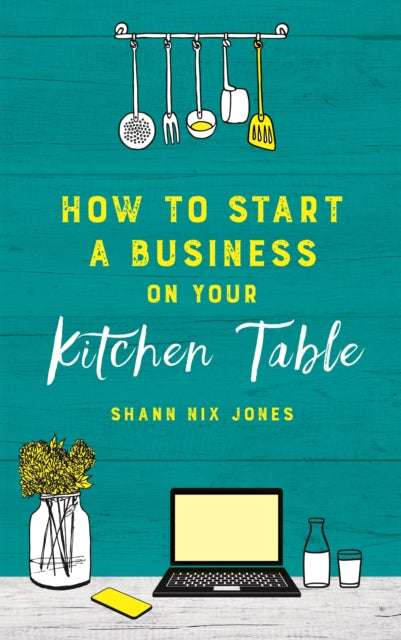 HOW TO START A BUSINESS ON YOUR KITCHEN TABLE by Shann Nix Jones