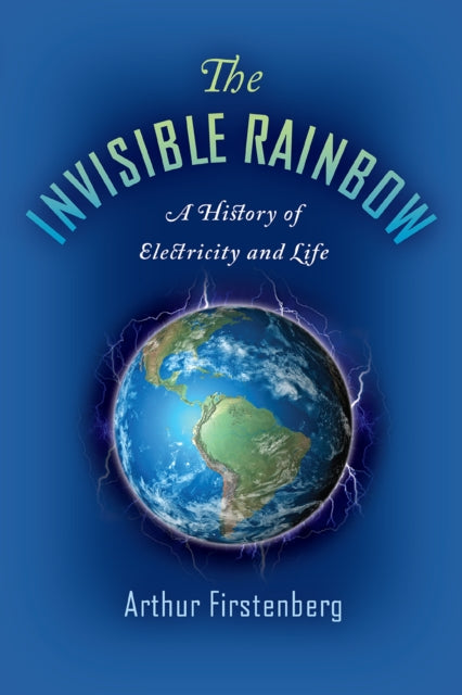 THE INVISIBLE RAINBOW : A HISTORY OF ELECTRICITY AND LIFE by Arthur Firstenberg