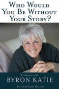 WHO WOULD YOU BE WITHOUT YOUR STORY? Byron Katie