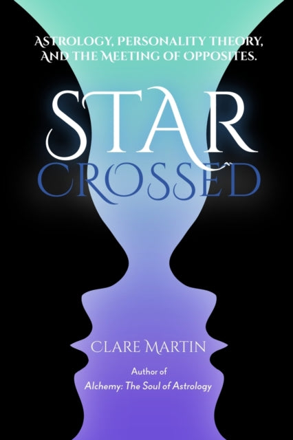 STAR-CROSSED: ASTROLOGY, PERSONALITY THEORY AND THE MEETING OF OPPOSITES by Clare Martin