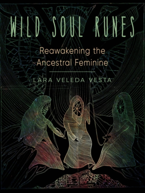 WILD SOUL RUNES : REAWAKENING THE ANCESTRAL FEMININE by Lara Veleda Vesta