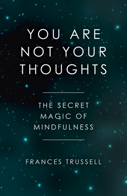 YOU ARE NOT YOUR THOUGHTS: THE SECRET MAGIC OF MINDFULNESS by Frances Trussell