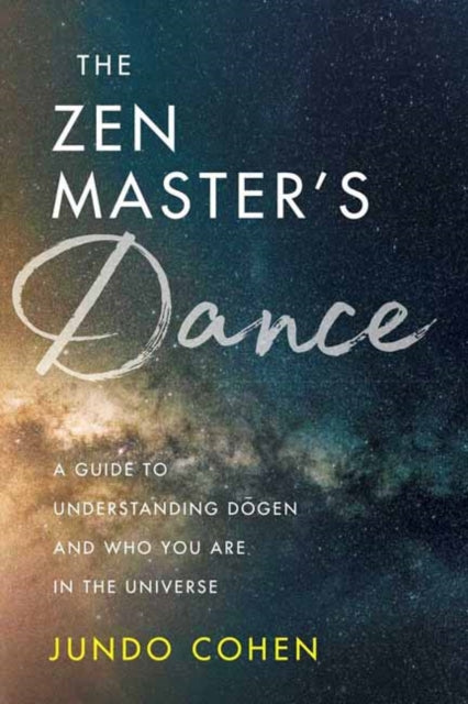 ZEN MASTER'S DANCE : A GUIDE TO UNDERSTANDING DOGEN AND WHO YOU ARE IN THE UNIVERSE by Jundo Cohen